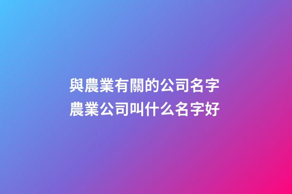 與農業有關的公司名字 農業公司叫什么名字好